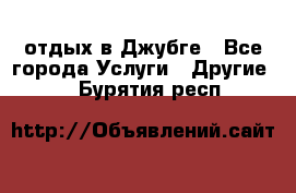 отдых в Джубге - Все города Услуги » Другие   . Бурятия респ.